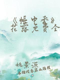 《帐中香》金银花露免费全本笔趣阁 《帐中香》金银花露免费全本笔趣阁