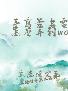 手写签名电子版怎么弄到word