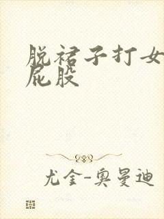 脱裙子打女生光屁股