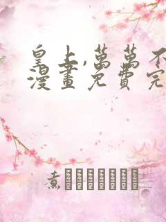 皇上,万万不可漫画免费完整观看