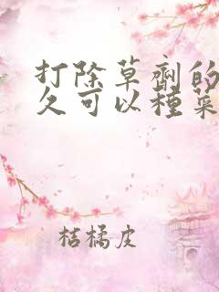 打除草剂的地多久可以种菜