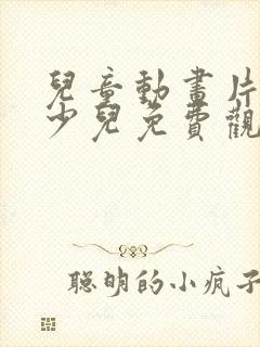 儿童动画片大全少儿免费观看