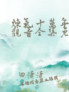 炼气十万年在线观看全集免费高清