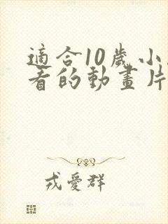 适合10岁小孩看的动画片