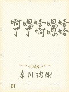啊嗯哈嗯哈受不了了啊嗯哈嗯