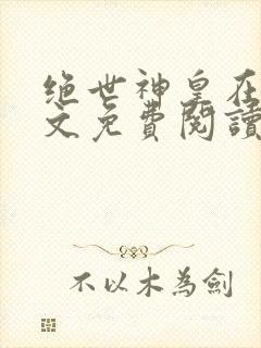 绝世神皇在线全文免费阅读