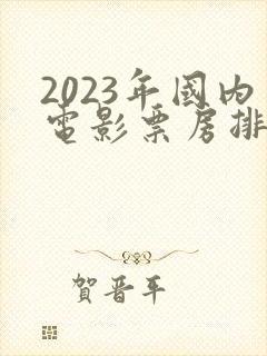 2023年国内电影票房排行榜
