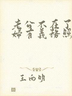 老公不在了,媳妇有义务照顾公婆吗