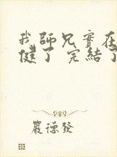 我师兄实在太稳健了 完结了吗