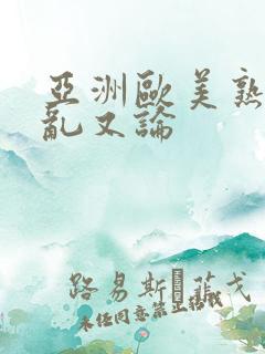 亚洲欧美熟妇欲乱又论