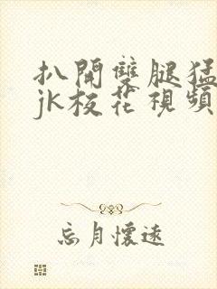 扒开双腿猛进入jk校花视频