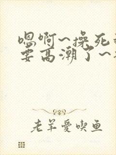 嗯啊~操死我~要高潮了~插进去