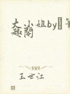 大小姐by琂笔趣阁