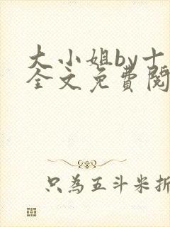 大小姐by十八全文免费阅读笔趣阁