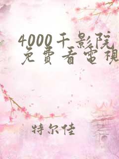 4000千影院免费看电视剧大全 4000千影院免费看电视剧大全