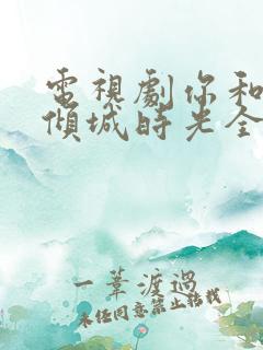 电视剧你和我的倾城时光全部演员表