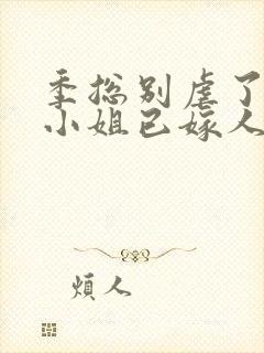季总别虐了,舒小姐已嫁人温言暖语