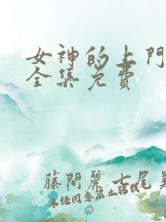 女神的上门豪婿全集免费