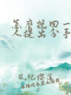 怎么挽回一个男人提出分手