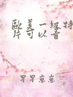 欧美一级特黄大片可以看