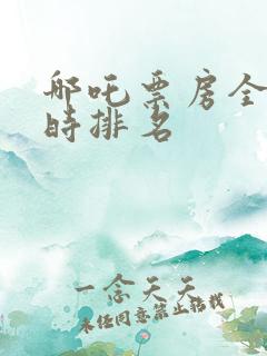 哪吒票房全球实时排名