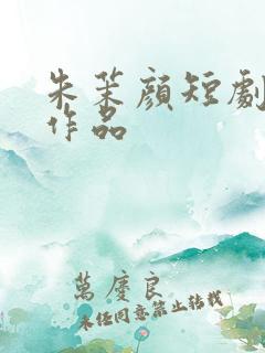 朱茉颜短剧全部作品