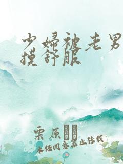 少妇被老男人插摸舒服