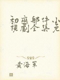初恋那件小事电视剧全集免费观看高清