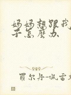 妈妈想跟我生孩子怎么办
