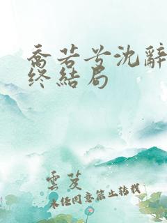 乔若兮沈辞安最终结局