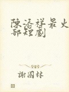 陈添祥最火的十部短剧