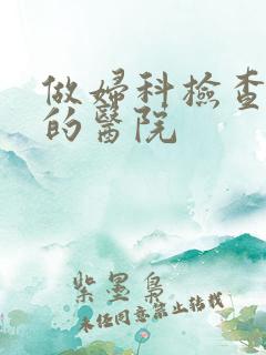 做妇科检查较好的医院