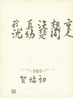 我真没想重生啊沈幼楚同人