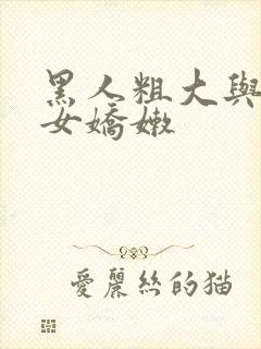 黑人粗大与亚洲女娇嫩