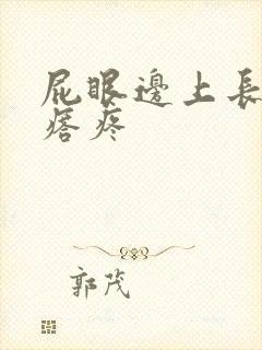 屁眼边上长硬疙瘩疼