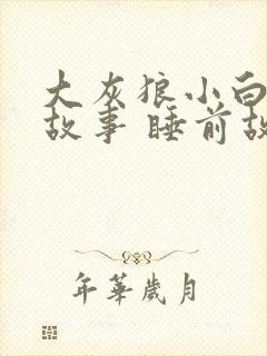 大灰狼小白兔的故事 睡前故事