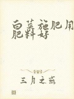 白菜施肥用什么肥料好