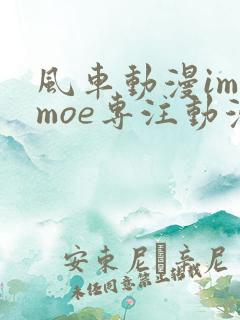 风车动漫imomoe专注动漫的门户