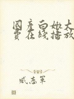 国产白嫩大奶免费在线播放