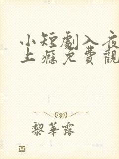 小短剧入夜对她上瘾免费观看