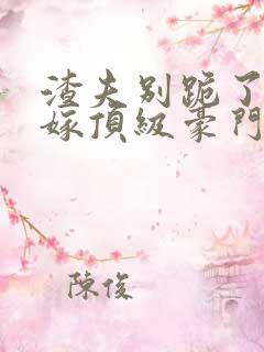 渣夫别跪了夫人嫁顶级豪门