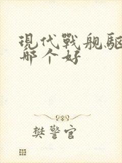 现代战舰驱逐舰哪个好
