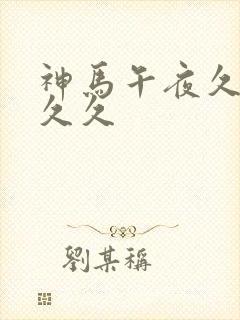 神马午夜久久久久久