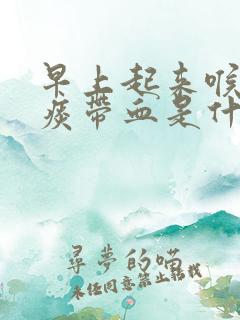 早上起来喉咙吐痰带血是什么原因