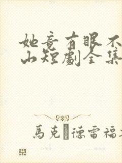 她竟有眼不识泰山短剧全集