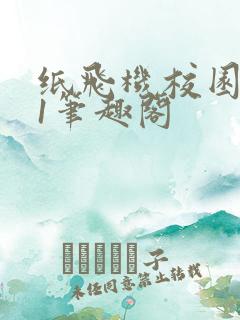 纸飞机校园1v1笔趣阁 纸飞机校园1v1笔趣阁