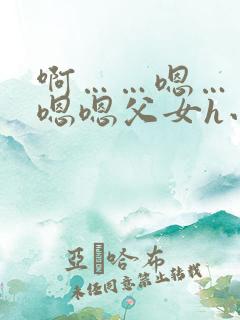 啊……嗯……嗯嗯嗯父女h小说