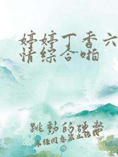 婷婷丁香六月激情综合啪