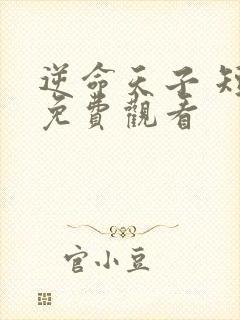 逆命天子 短剧免费观看