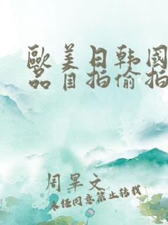 欧美日韩国产精品自拍偷拍